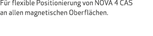 Für flexible Positionierung von NOVA 4 CAS an allen magnetischen Oberflächen 
