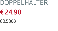 DOPPELHALTER   24,90 03 5308