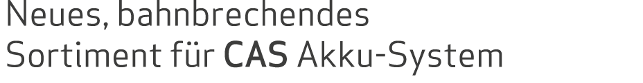 Neues, bahnbrechendes Sortiment für CAS Akku-System