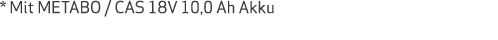 * Mit METABO   CAS 18V 10,0 Ah Akku