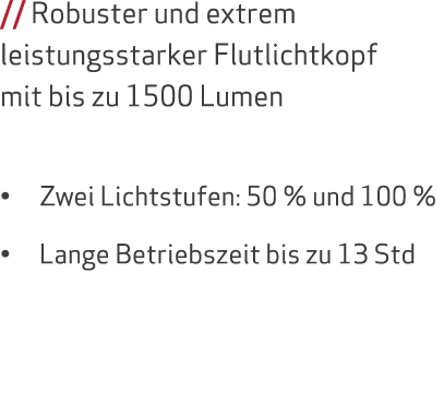 // Robuster und extrem leistungsstarker Flutlichtkopf mit bis zu 1500 Lumen • Zwei Lichtstufen: 50 % und 100 % • Lang...