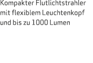 Kompakter Flutlichtstrahler mit flexiblem Leuchtenkopf und bis zu 1000 Lumen