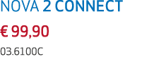 NOVA 2 CONNECT € 99,90 03.6100C 