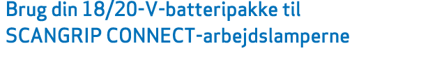 Brug din 18/20 V batteripakke til SCANGRIP CONNECT arbejdslamperne 
