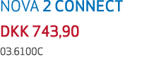 NOVA 2 CONNECT DKK 743,90 03.6100C 