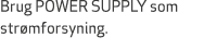 Brug POWER SUPPLY som str mforsyning.