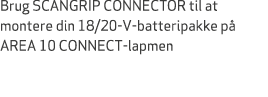 Brug SCANGRIP CONNECTOR til at montere din 18/20 V batteripakke p AREA 10 CONNECT lapmen