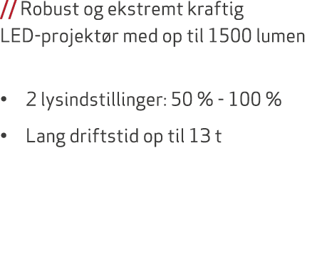 // Robust og ekstremt kraftig LED projekt r med op til 1500 lumen • 2 lysindstillinger: 50 % 100 % • Lang driftstid o...