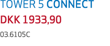 TOWER 5 CONNECT DKK 1933,90 03.6105C