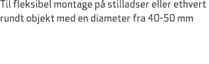 Til fleksibel montage p stilladser eller ethvert rundt objekt med en diameter fra 40 50 mm