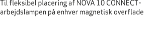 Til fleksibel placering af NOVA 10 CONNECT arbejdslampen p enhver magnetisk overflade