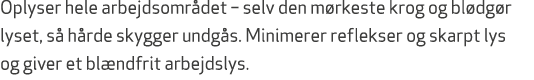 Oplyser hele arbejdsomr det – selv den m rkeste krog og bl dg r lyset, s h rde skygger undg s. Minimerer reflekser o...