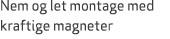 Nem og let montage med kraftige magneter
