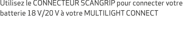 Utilisez le CONNECTEUR SCANGRIP pour connecter votre batterie 18 V/20 V  votre MULTILIGHT CONNECT