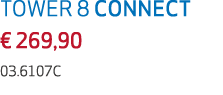 TOWER 8 CONNECT € 269,90 03.6107C