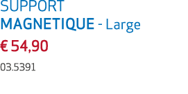 SUPPORT MAGNETIQUE Large € 54,90 03.5391