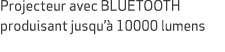 Projecteur avec BLUETOOTH produisant jusqu’ 10000 lumens