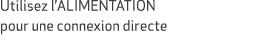 Utilisez l’ALIMENTATION pour une connexion directe