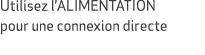 Utilisez l’ALIMENTATION pour une connexion directe