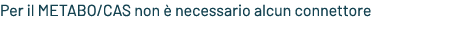 Per il METABO/CAS non  necessario alcun connettore