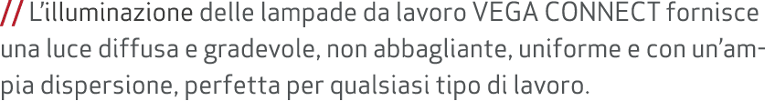 // L’illuminazione delle lampade da lavoro VEGA CONNECT fornisce una luce diffusa e gradevole, non abbagliante, unifo...