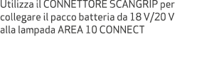 Utilizza il CONNETTORE SCANGRIP per collegare il pacco batteria da 18 V/20 V alla lampada AREA 10 CONNECT