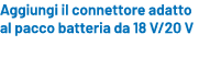 Aggiungi il connettore adatto al pacco batteria da 18 V/20 V 
