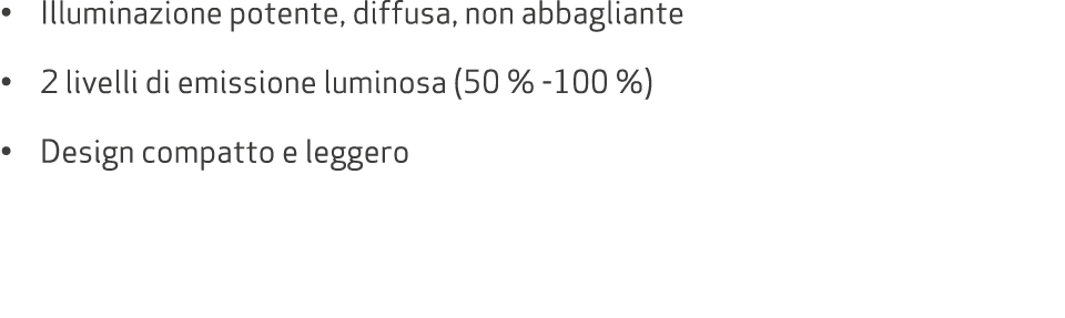 • Illuminazione potente, diffusa, non abbagliante • 2 livelli di emissione luminosa (50 % 100 %) • Design compatto e ...