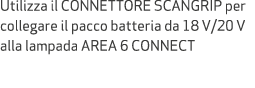 Utilizza il CONNETTORE SCANGRIP per collegare il pacco batteria da 18 V/20 V alla lampada AREA 6 CONNECT