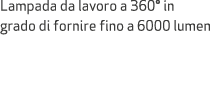 Lampada da lavoro a 360° in grado di fornire fino a 6000 lumen
