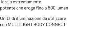 Torcia estremamente potente che eroga fino a 600 lumen Unit di illuminazione da utilizzare con MULTILIGHT BODY CONNECT 