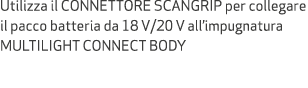 Utilizza il CONNETTORE SCANGRIP per collegare il pacco batteria da 18 V/20 V all’impugnatura MULTILIGHT CONNECT BODY