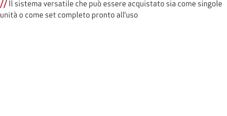 // Il sistema versatile che pu essere acquistato sia come singole unit  o come set completo pronto all‘uso