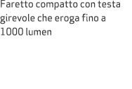 Faretto compatto con testa girevole che eroga fino a 1000 lumen