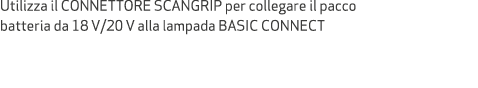 Utilizza il CONNETTORE SCANGRIP per collegare il pacco batteria da 18 V/20 V alla lampada BASIC CONNECT