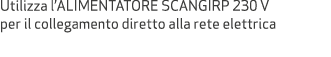 Utilizza l’ALIMENTATORE SCANGIRP 230 V per il collegamento diretto alla rete elettrica