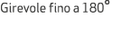 Girevole fino a 180°