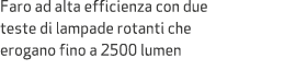 Faro ad alta efficienza con due teste di lampade rotanti che erogano fino a 2500 lumen