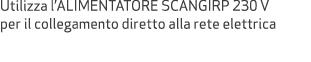 Utilizza l’ALIMENTATORE SCANGIRP 230 V per il collegamento diretto alla rete elettrica