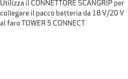 Utilizza il CONNETTORE SCANGRIP per collegare il pacco batteria da 18 V/20 V al faro TOWER 5 CONNECT