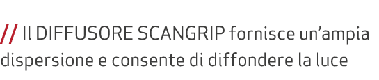  // Il DIFFUSORE SCANGRIP fornisce un’ampia dispersione e consente di diffondere la luce 