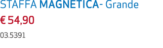 STAFFA MAGNETICA Grande € 54,90 03.5391