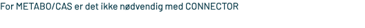 For METABO/CAS er det ikke n dvendig med CONNECTOR
