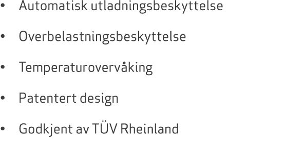 • Automatisk utladningsbeskyttelse • Overbelastningsbeskyttelse • Temperaturoverv king • Patentert design • Godkjent ...