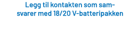 Legg til kontakten som sam svarer med 18/20 V batteripakken