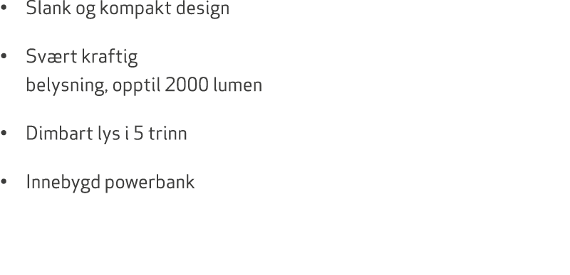 • Slank og kompakt design • Sv rt kraftig belysning, opptil 2000 lumen • Dimbart lys i 5 trinn • Innebygd powerbank