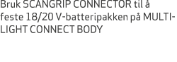 Bruk SCANGRIP CONNECTOR til  feste 18/20 V batteripakken p  MULTILIGHT CONNECT BODY