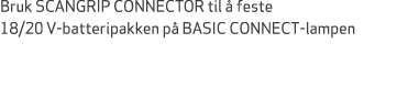 Bruk SCANGRIP CONNECTOR til  feste 18/20 V batteripakken p  BASIC CONNECT lampen