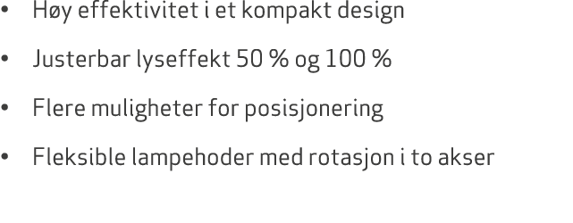 • H y effektivitet i et kompakt design • Justerbar lyseffekt 50 % og 100 % • Flere muligheter for posisjonering • Fle...