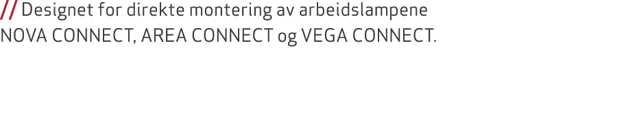 // Designet for direkte montering av arbeidslampene NOVA CONNECT, AREA CONNECT og VEGA CONNECT. 